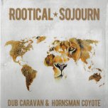 Rootical Sojourn - Dub Caravan & Hornsman Coyote